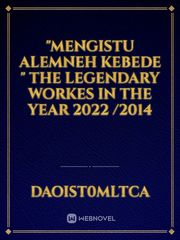 "Mengistu Alemneh kebede " the legendary workes in the year 2022 /2014 Book