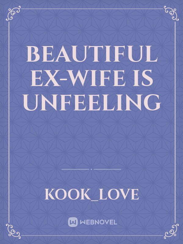 Beautiful Ex-Wife is unfeeling