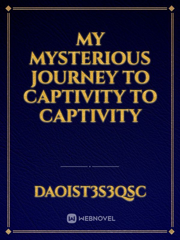 My MYSTERIOUS  JOURNEY  TO CAPTIVITY to captivity