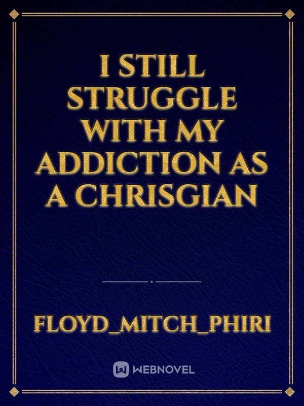 I STILL STRUGGLE WITH MY ADDICTION AS A CHRISGIAN