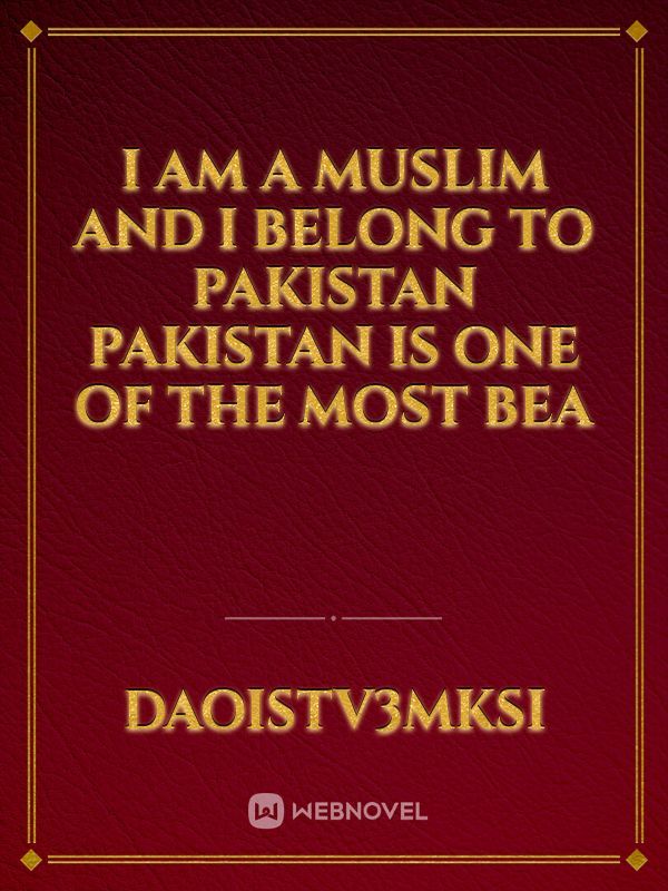 I am a muslim and i belong to pakistan pakistan is one of the most bea