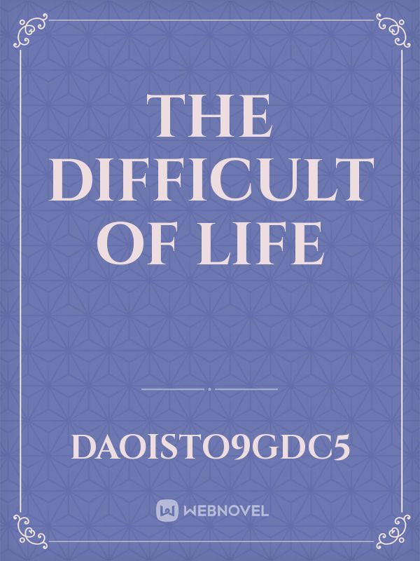 The difficult of life