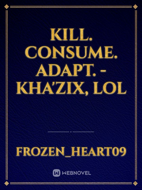Kill. Consume. Adapt.
-Kha'Zix, LoL