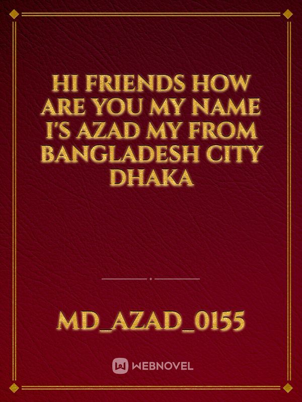 Hi friends How Are you my name i's azad my From Bangladesh city Dhaka