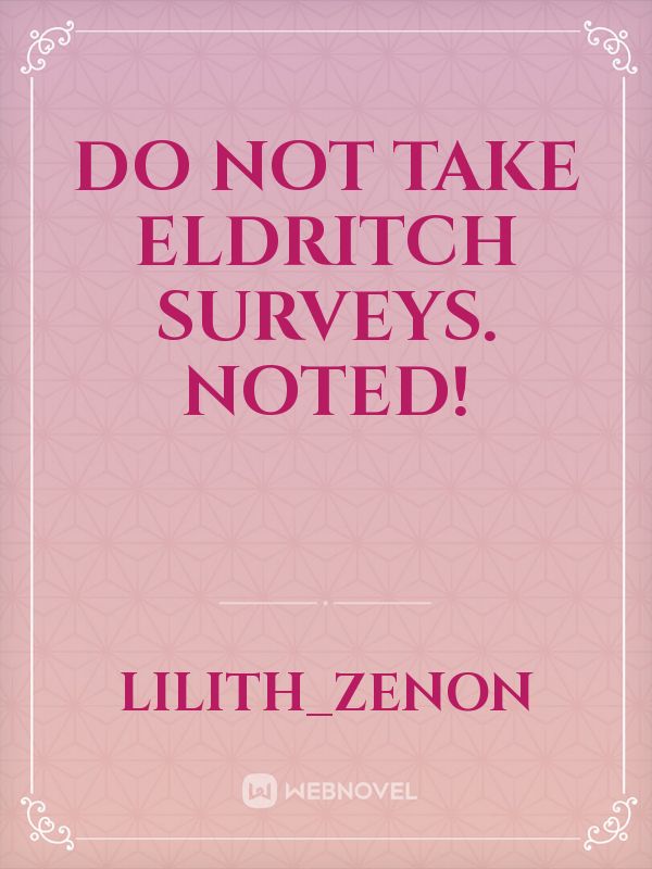 Do not take Eldritch surveys. Noted! Book