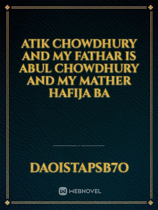 Atik Chowdhury and my fathar is Abul Chowdhury and my mather Hafija ba Book