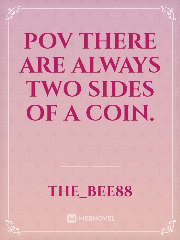 POV
There are always two sides of a coin.