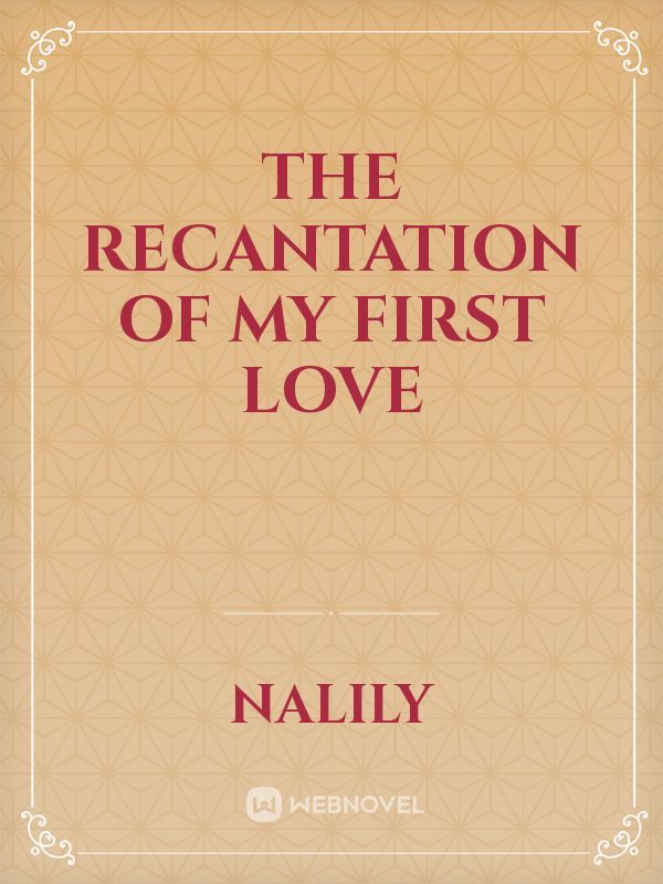 The recantation of my first love