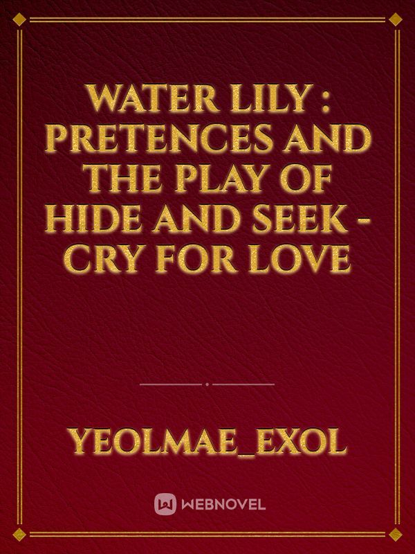 Water Lily : Pretences and the play of hide and seek - cry for love