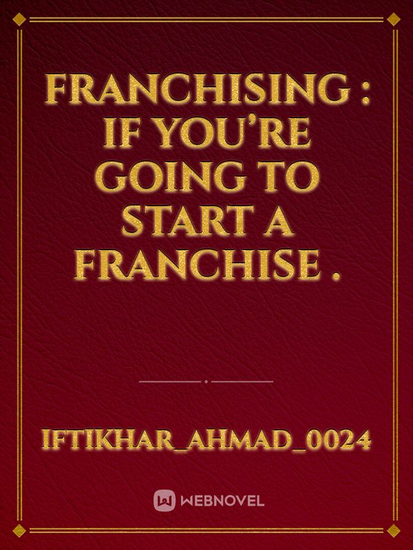 Franchising :
If you’re going to start a franchise . Book