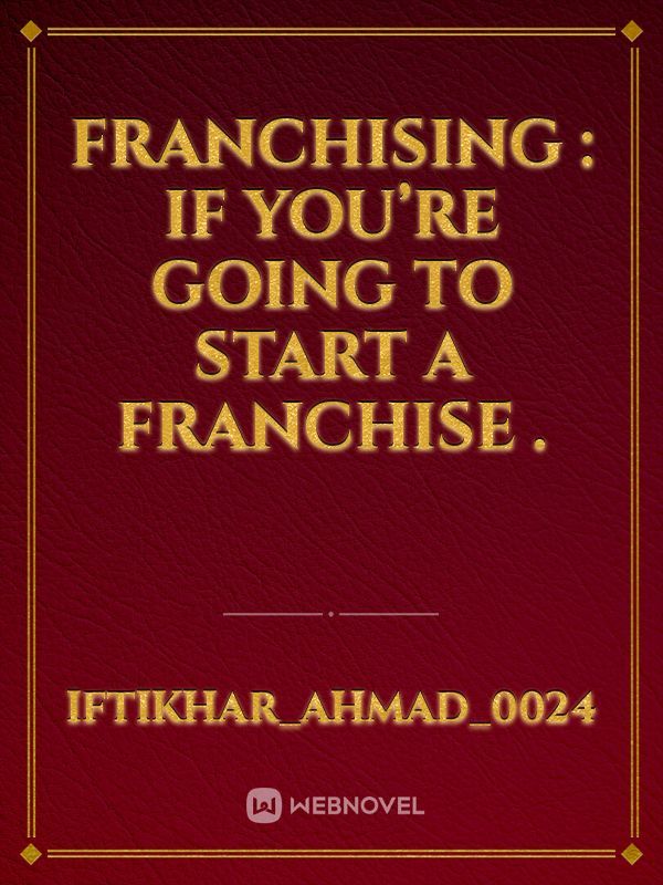 Franchising :
If you’re going to start a franchise .