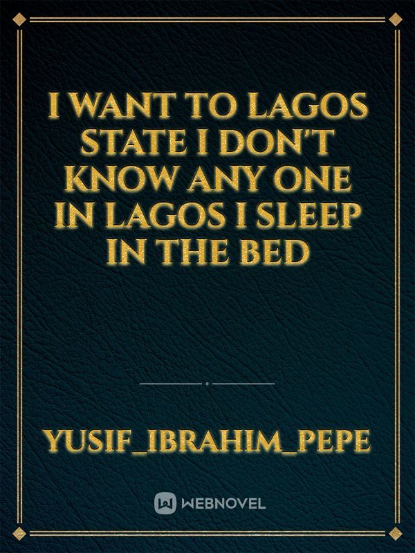 I want to Lagos State I don't know any one in lagos I sleep in the bed