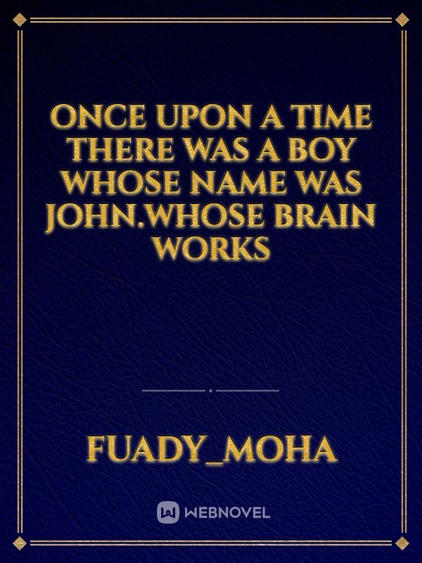 once upon a time there was a boy whose name was John.whose brain works