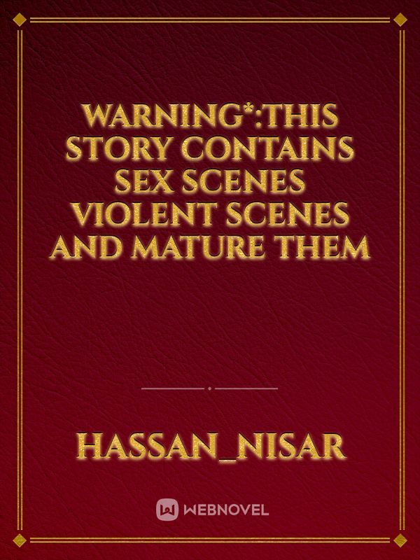 warning*:This story contains sex scenes violent scenes and mature them
