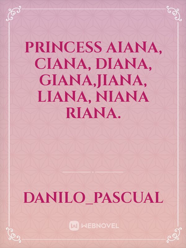 Princess
Aiana, Ciana, Diana, Giana,Jiana, Liana, Niana Riana.