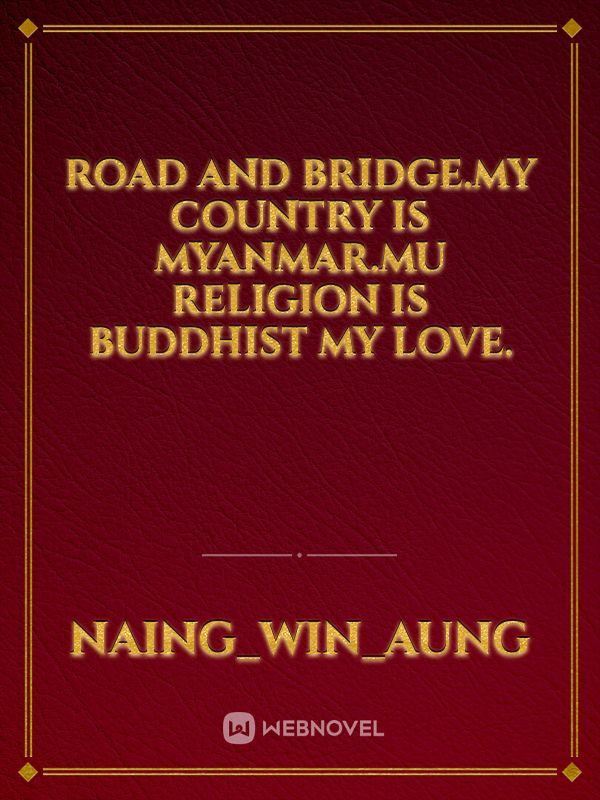 Road and Bridge.My country is myanmar.Mu religion is buddhist my love.