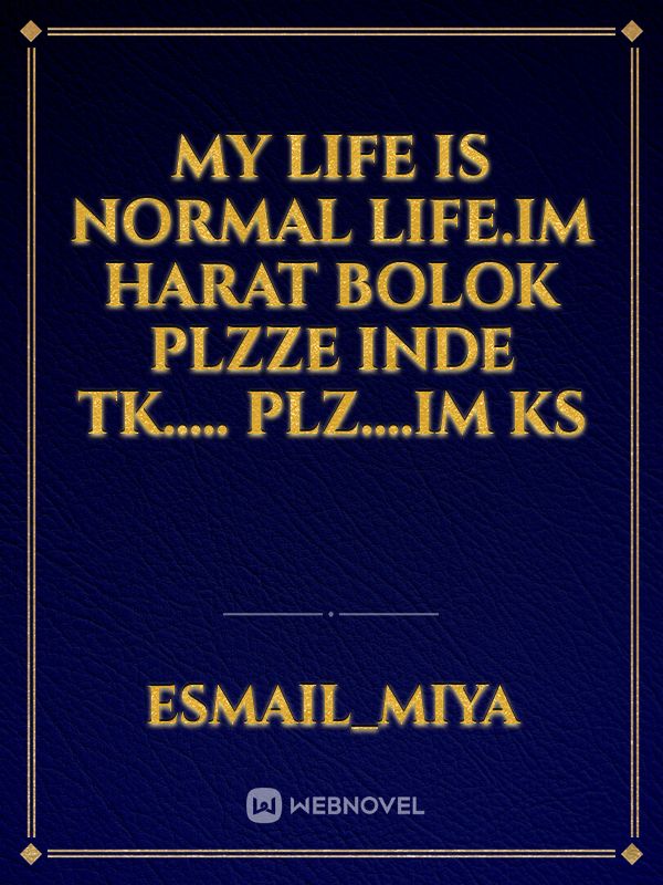 My Life Is Normal Life.Im  Harat Bolok Plzze Inde Tk..... plz....Im ks