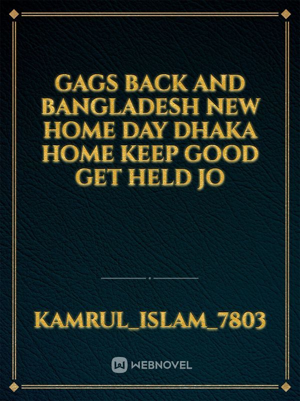 gags back and Bangladesh new home day Dhaka home keep good get held jo