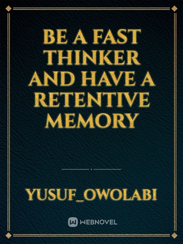 Be a fast thinker and have a retentive memory