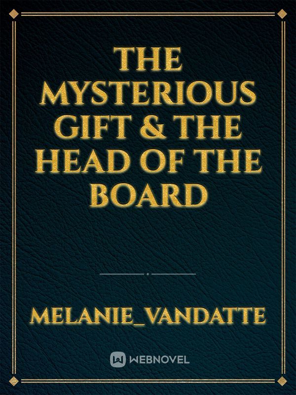 The mysterious Gift & the head of the board