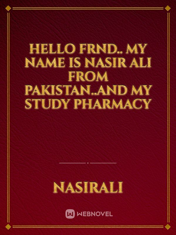Hello Frnd..
My Name Is Nasir Ali From pakistan..And My study pharmacy