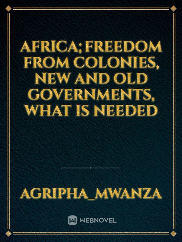 Africa;freedom from colonies, new and old governments, what is needed