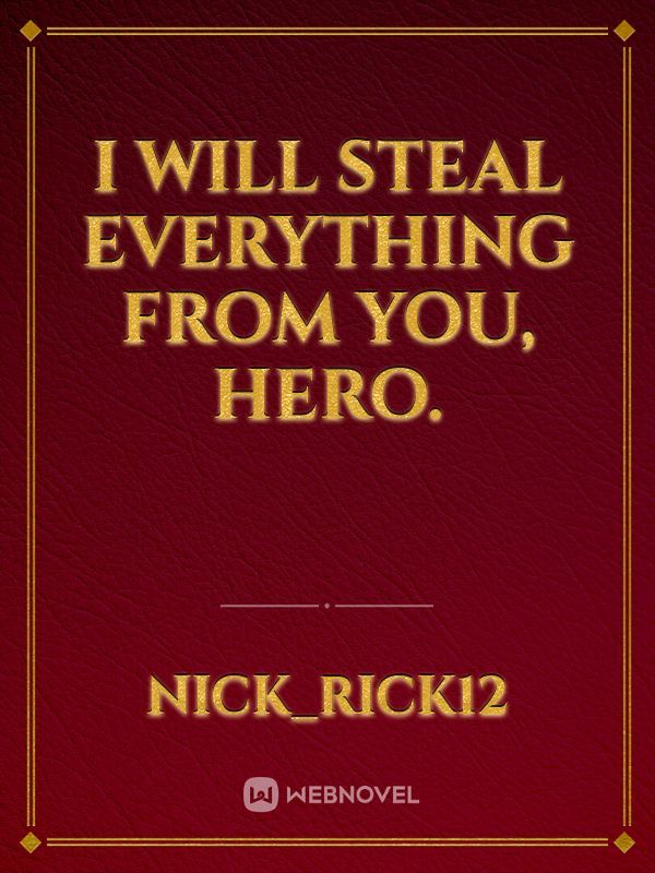 I will steal everything from you, hero.