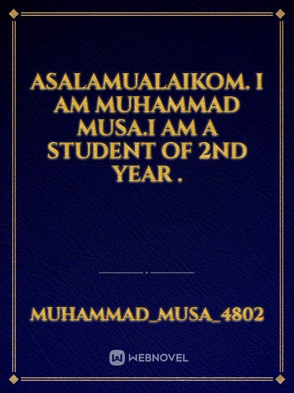 asalamualaikom. I am Muhammad Musa.i am a student of 2nd year .
