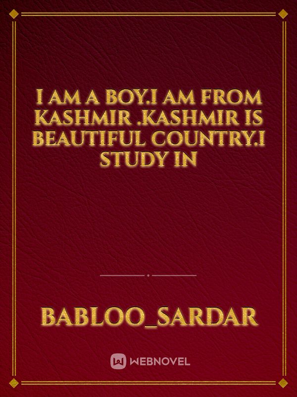 I am a boy.I am from kashmir .Kashmir is beautiful COUNTRY.i study in