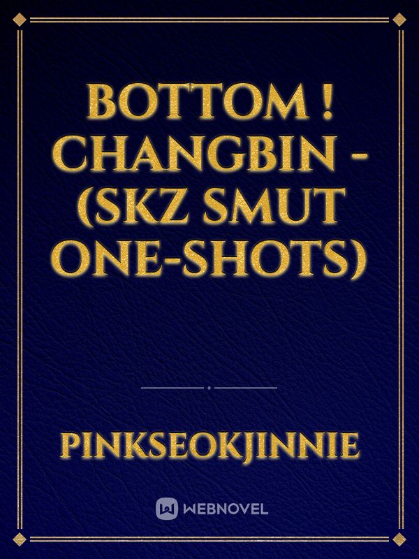 Bottom ! Changbin - (SKZ SMUT one-shots) Book