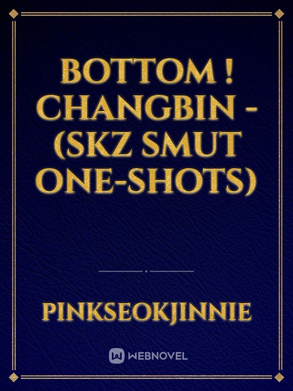 Bottom ! Changbin - (SKZ SMUT one-shots)