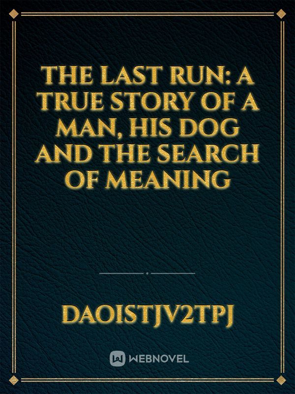 The Last Run: A True Story of a Man, His Dog and the Search of meaning