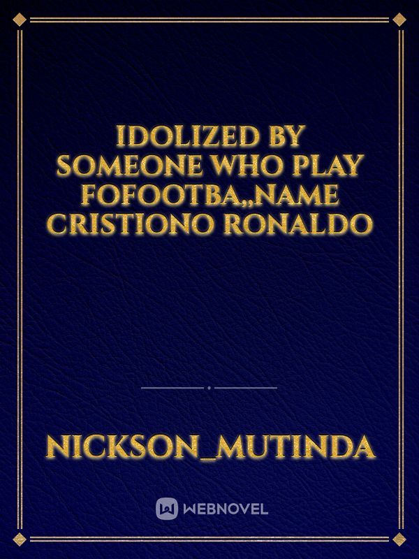 Idolized by someone who play fofootba,,name cristiono ronaldo