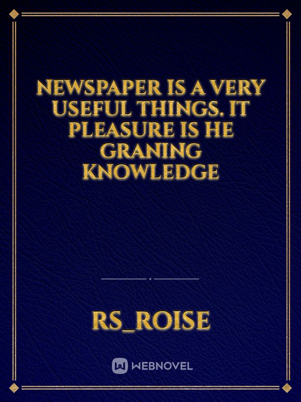 newspaper is a Very useful things. It pleasure is he graning knowledge