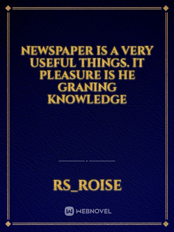 newspaper is a Very useful things. It pleasure is he graning knowledge
