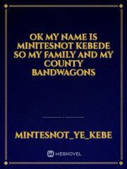 OK my name is minitesnot kebede so my family and my county bandwagons Book
