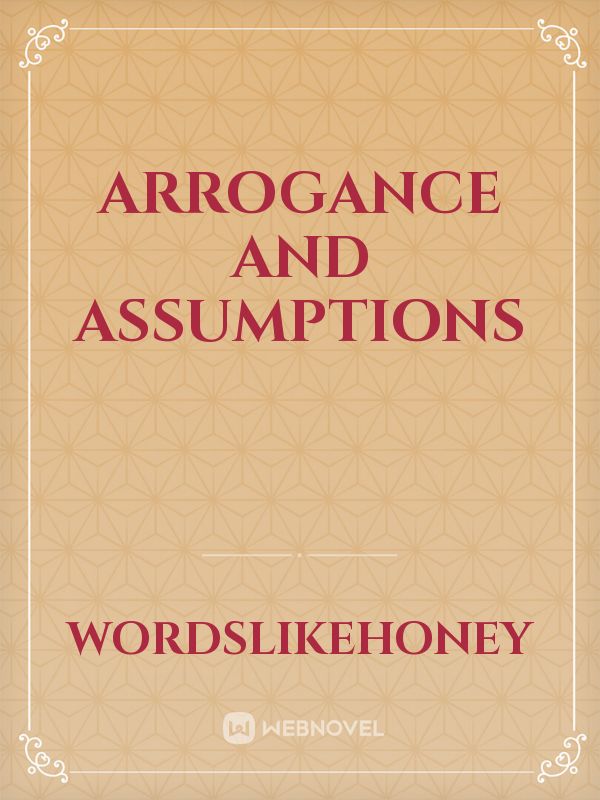 Arrogance and Assumptions