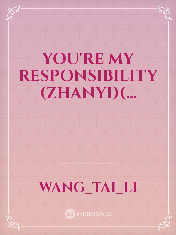 You're my responsibility (Zhanyi)(...