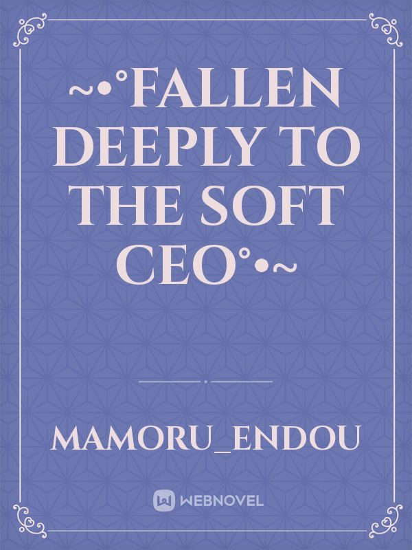 ~•°Fallen deeply to the Soft CEO°•~