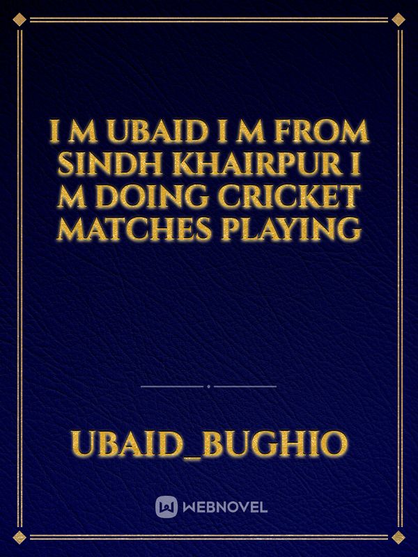 I m Ubaid I m from sindh Khairpur I m doing cricket matches playing Book