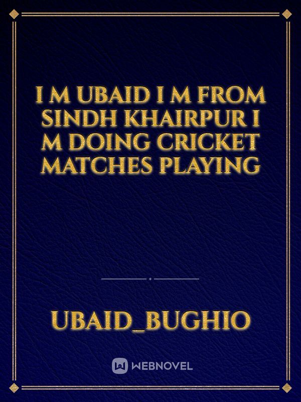 I m Ubaid I m from sindh Khairpur I m doing cricket matches playing