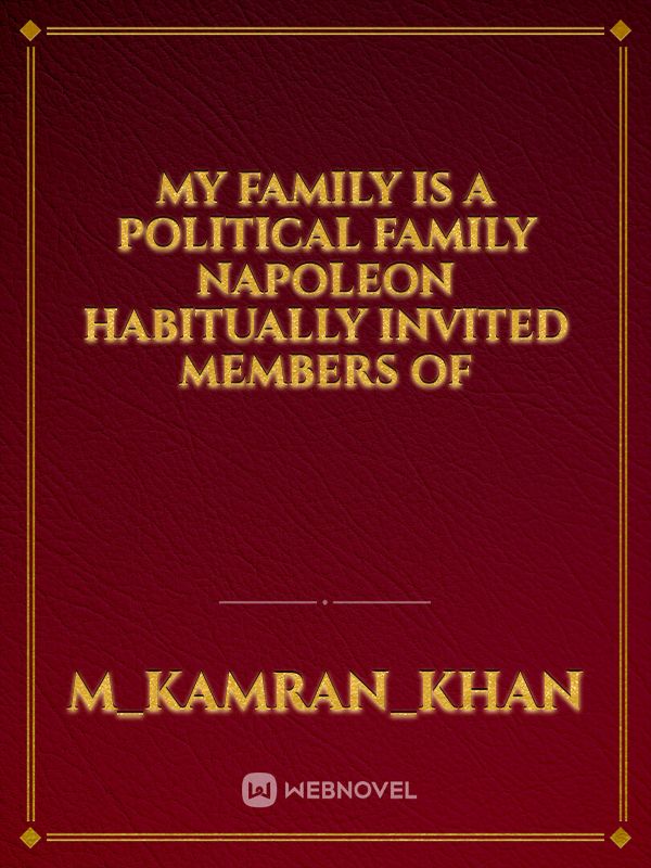 My family is a political family Napoleon habitually invited members of Book