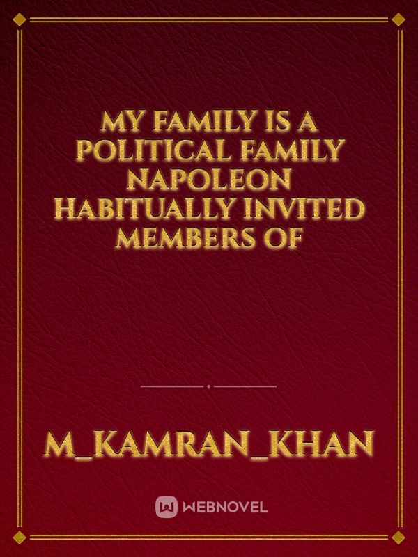 My family is a political family Napoleon habitually invited members of
