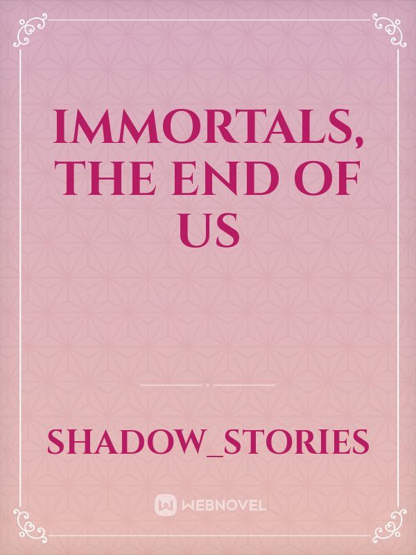 Immortals, the end of us