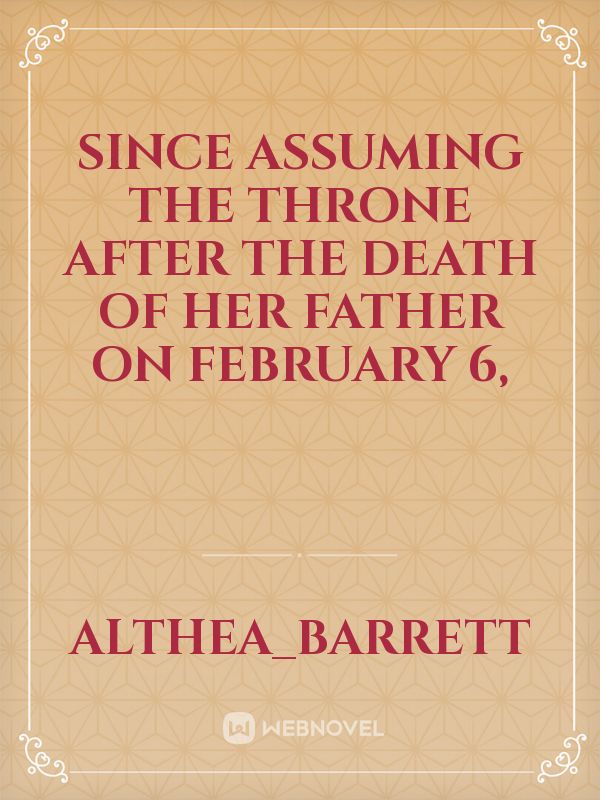 Since assuming the throne after the death of her father on February 6,