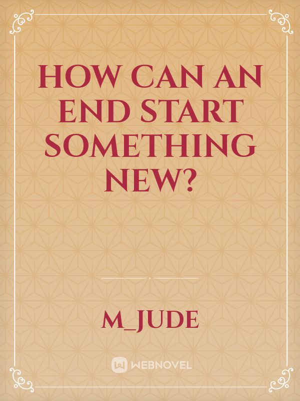 How can an end start something new?