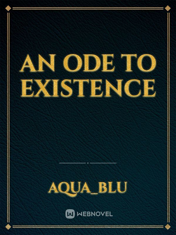 An Ode to Existence