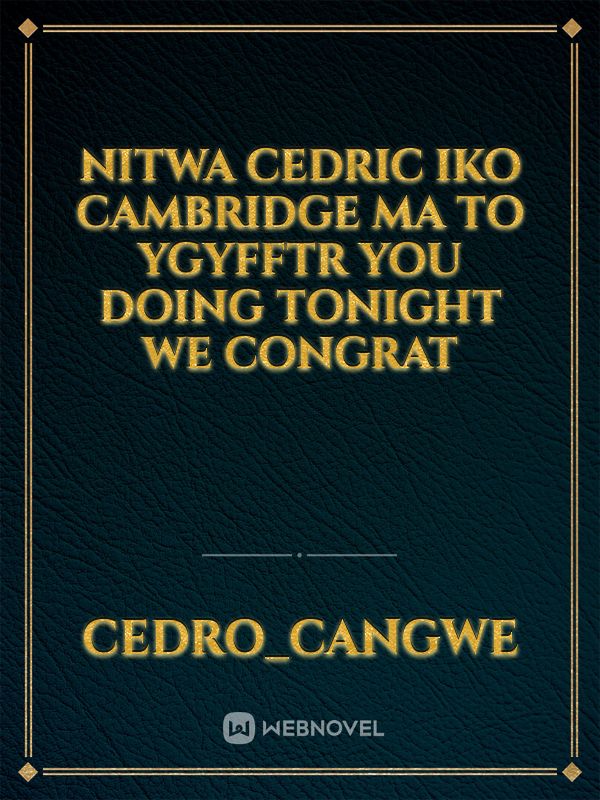 Nitwa Cedric  Iko Cambridge ma to ygyfftr you doing tonight we congrat Book