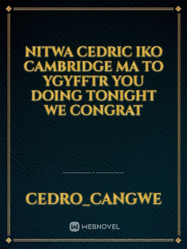 Nitwa Cedric  Iko Cambridge ma to ygyfftr you doing tonight we congrat