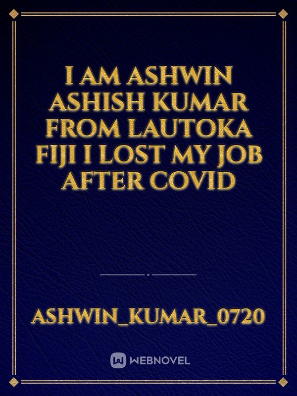 I am Ashwin ashish kumar from lautoka fiji i lost my job after covid